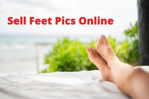 How to Sell Feet Pics Online Without Getting Scammed 