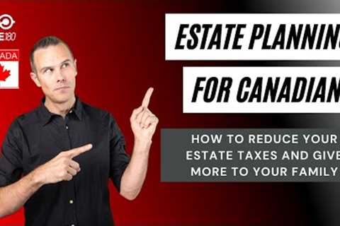 How to Reduce Estate Taxes In Canada - Why It Matters to Every Canadian