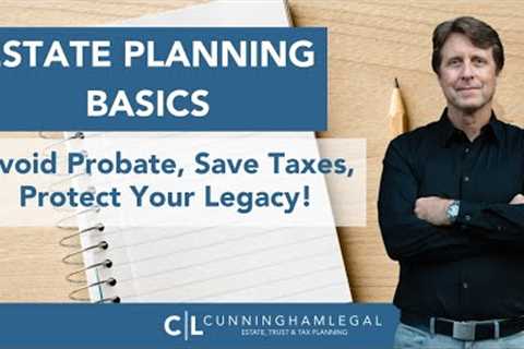 Estate Planning Basics: Avoid Probate Save Taxes Protect Your Legacy