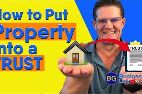 How to Put Property Into a TRUST