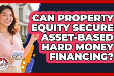 Can Property Equity Secure Asset-Based Hard Money Financing?