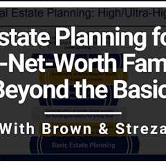 Estate Planning for High-Net-Worth Families: Beyond the Basics with Brown & Streza